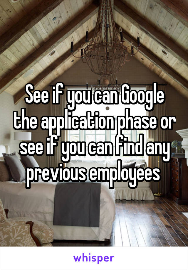 See if you can Google the application phase or see if you can find any previous employees 