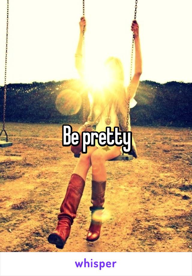 Be pretty