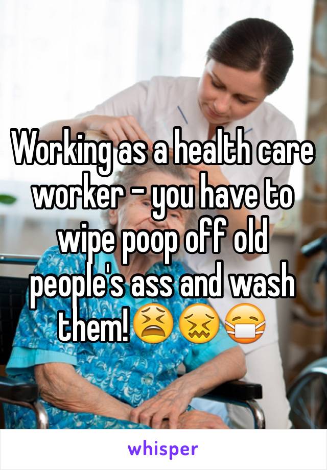 Working as a health care worker - you have to wipe poop off old people's ass and wash them!😫😖😷