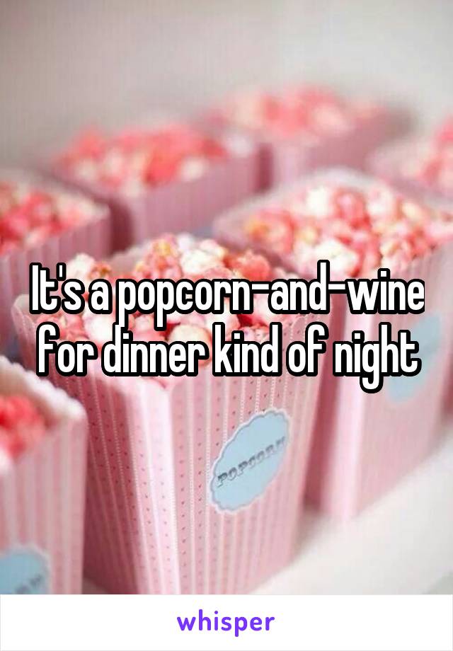 It's a popcorn-and-wine for dinner kind of night