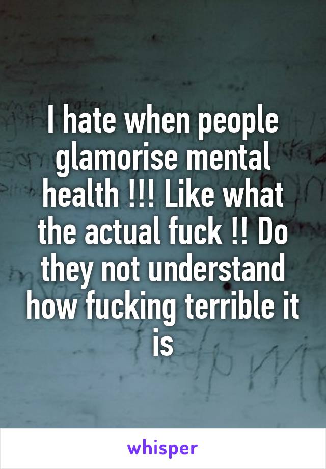 I hate when people glamorise mental health !!! Like what the actual fuck !! Do they not understand how fucking terrible it is