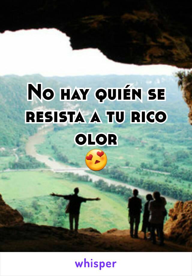 No hay quién se resista a tu rico olor
😍