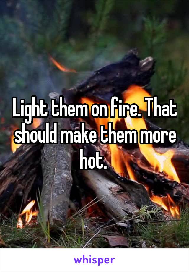 Light them on fire. That should make them more hot. 