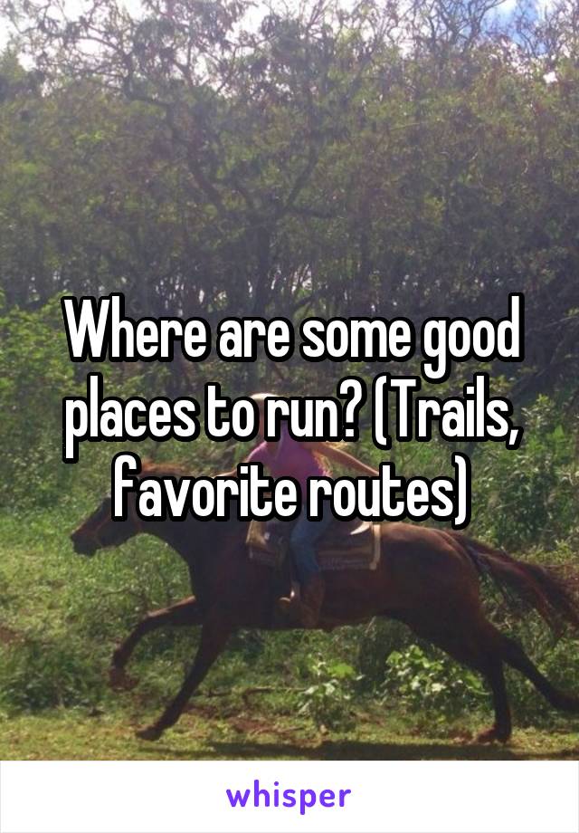 Where are some good places to run? (Trails, favorite routes)