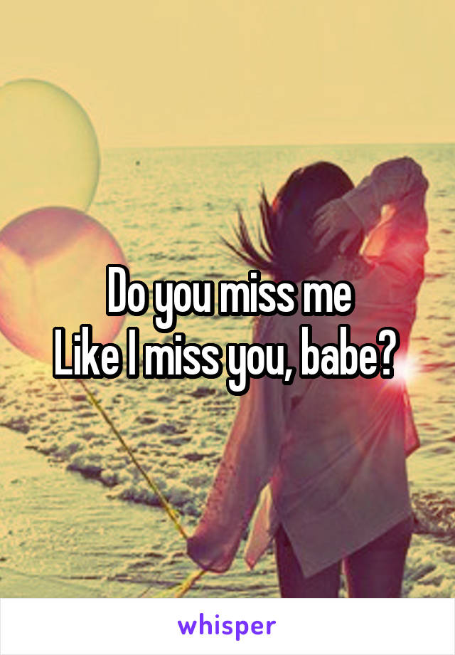 Do you miss me
Like I miss you, babe? 