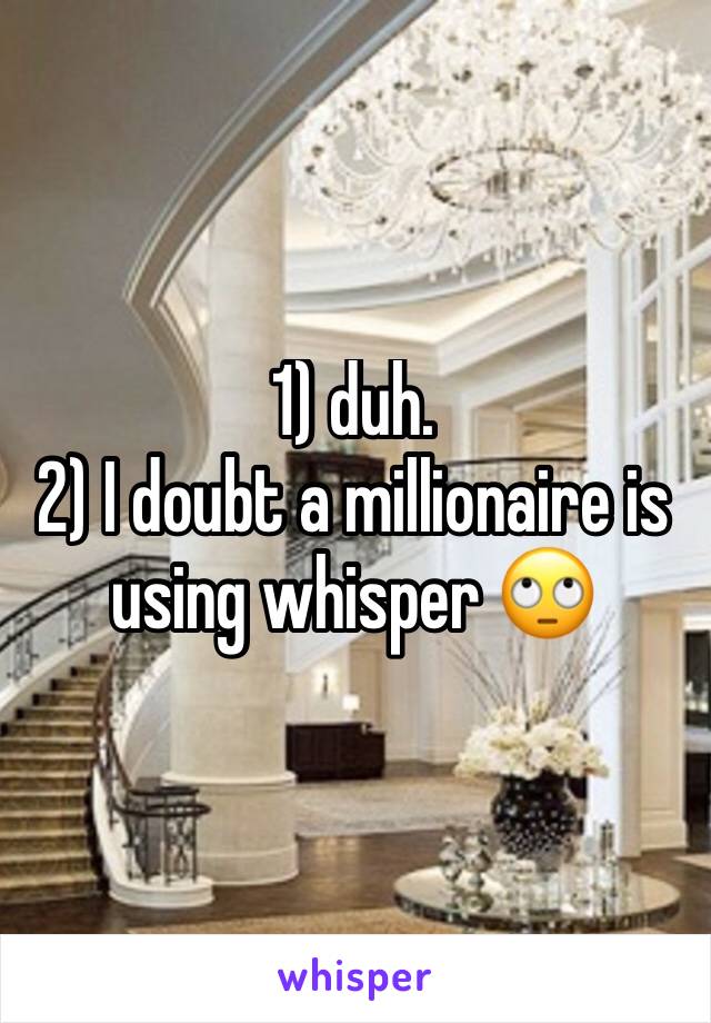 1) duh.
2) I doubt a millionaire is using whisper 🙄