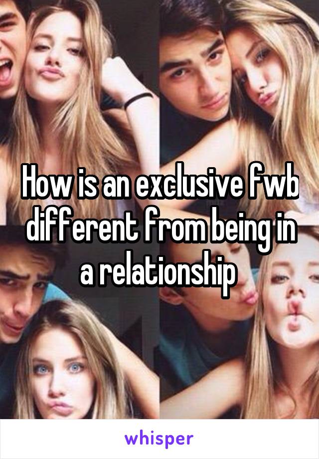 How is an exclusive fwb different from being in a relationship 