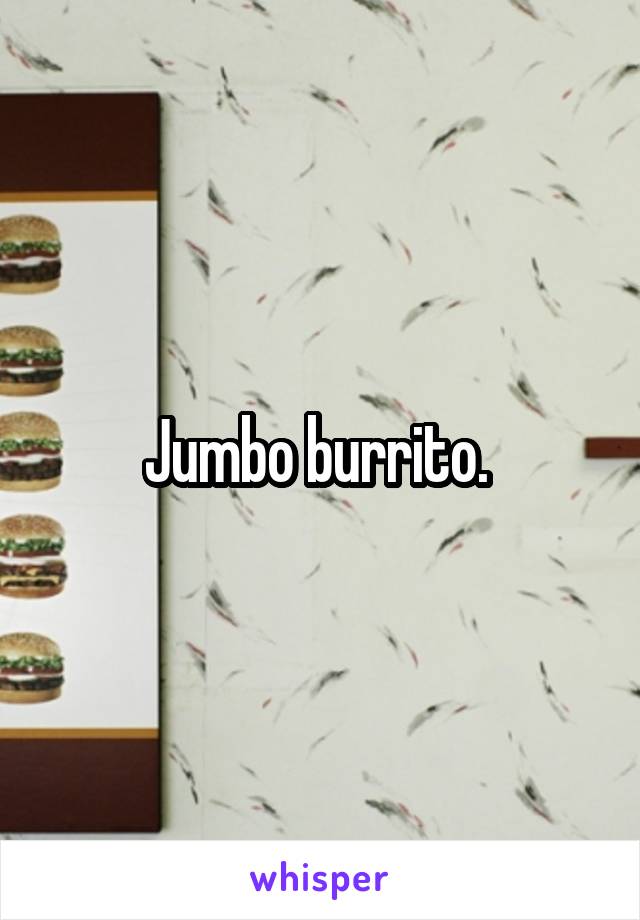 Jumbo burrito. 
