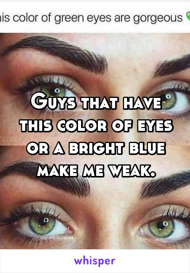 Guys that have this color of eyes or a bright blue make me weak.