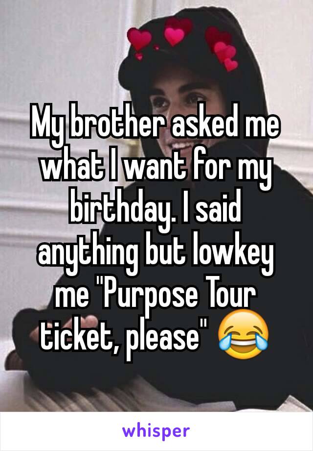 My brother asked me what I want for my birthday. I said anything but lowkey me "Purpose Tour ticket, please" 😂