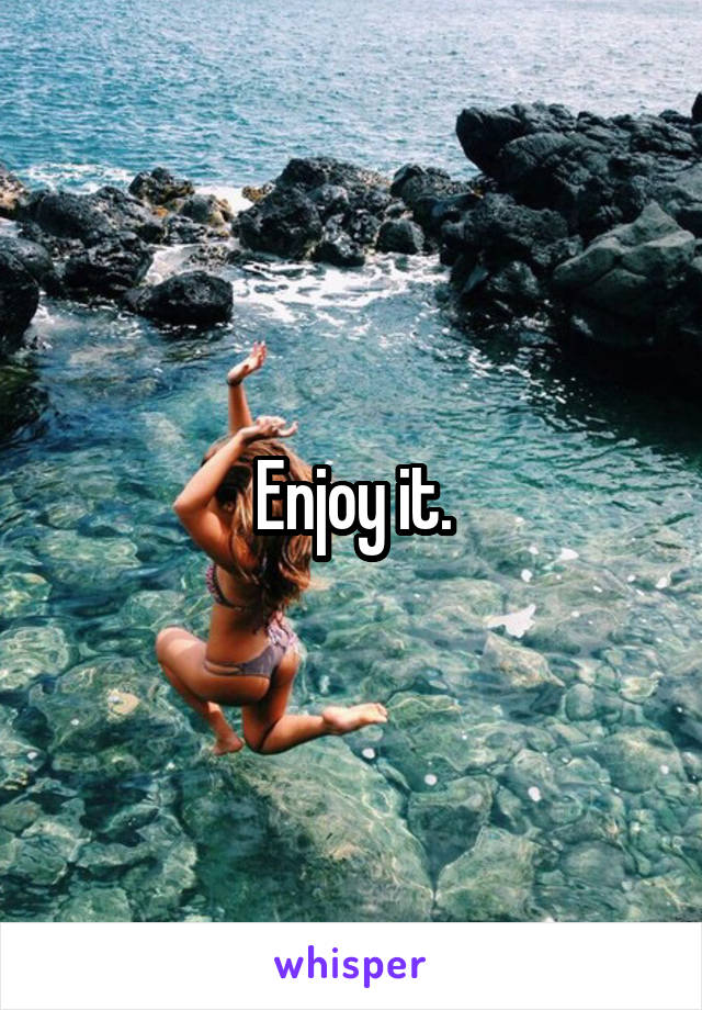 Enjoy it.