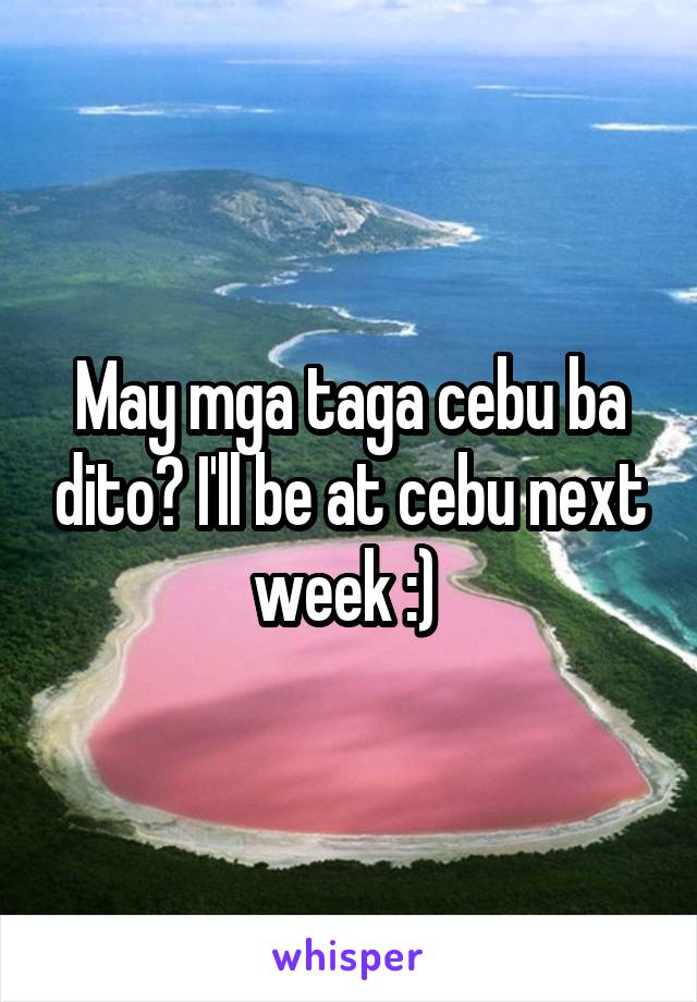 May mga taga cebu ba dito? I'll be at cebu next week :) 