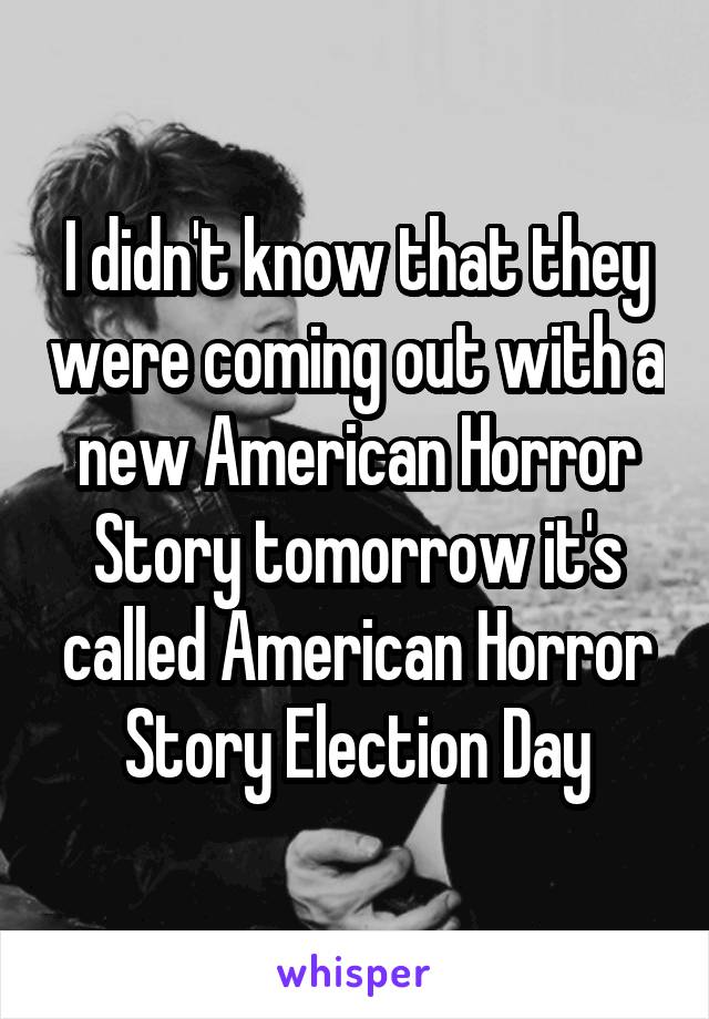 I didn't know that they were coming out with a new American Horror Story tomorrow it's called American Horror Story Election Day