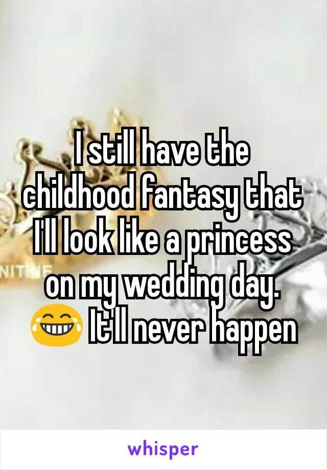 I still have the childhood fantasy that I'll look like a princess on my wedding day. 😂 It'll never happen