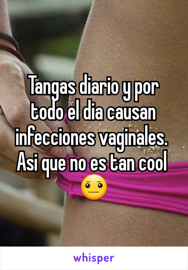 Tangas diario y por todo el dia causan infecciones vaginales. 
Asi que no es tan cool 
😐