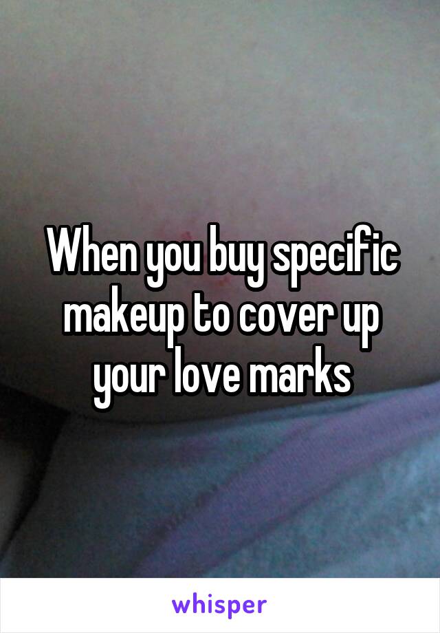 When you buy specific makeup to cover up your love marks