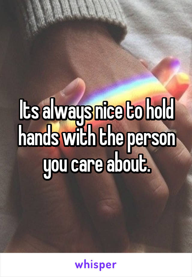 Its always nice to hold hands with the person you care about.