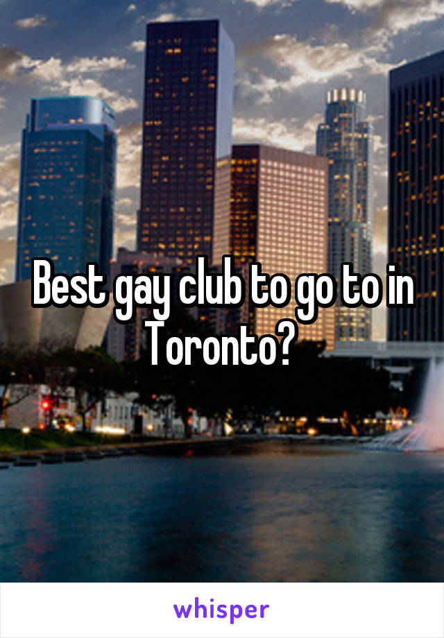 Best gay club to go to in Toronto? 