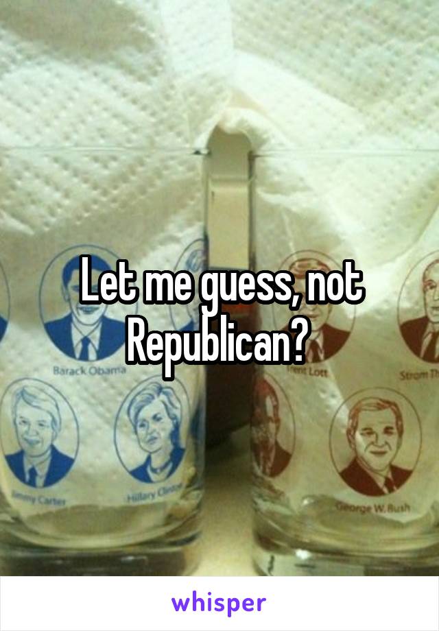 Let me guess, not Republican? 