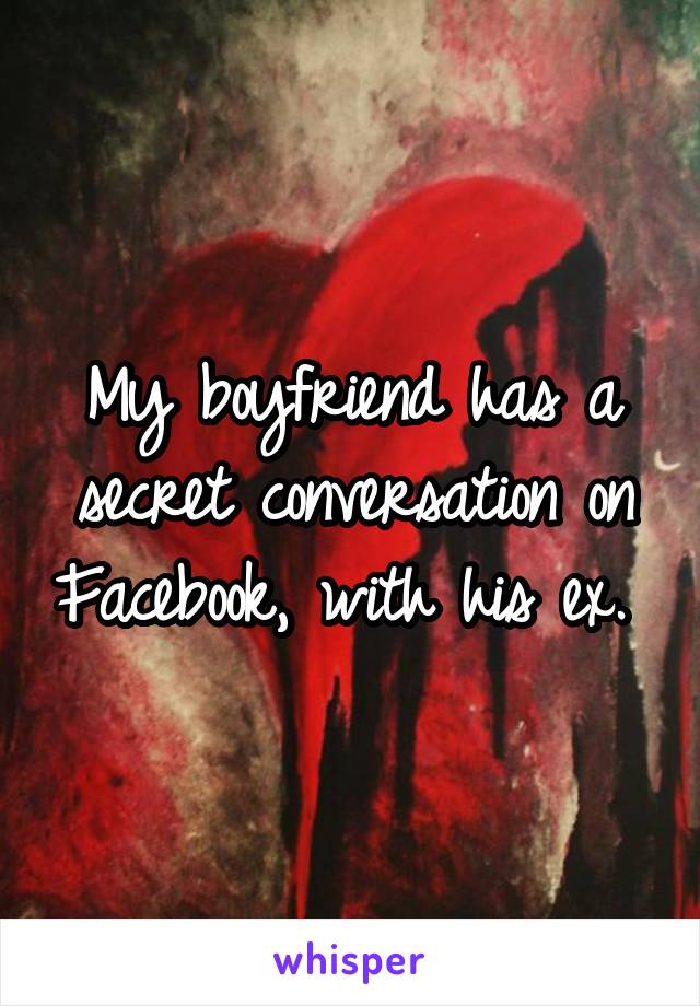 My boyfriend has a secret conversation on Facebook, with his ex. 