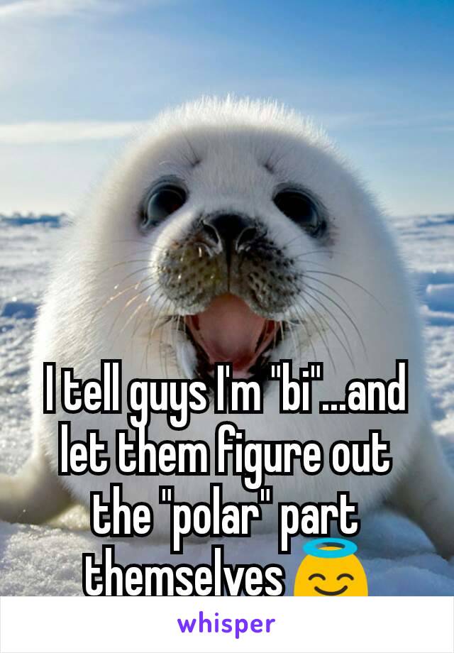 I tell guys I'm "bi"...and let them figure out the "polar" part themselves 😇