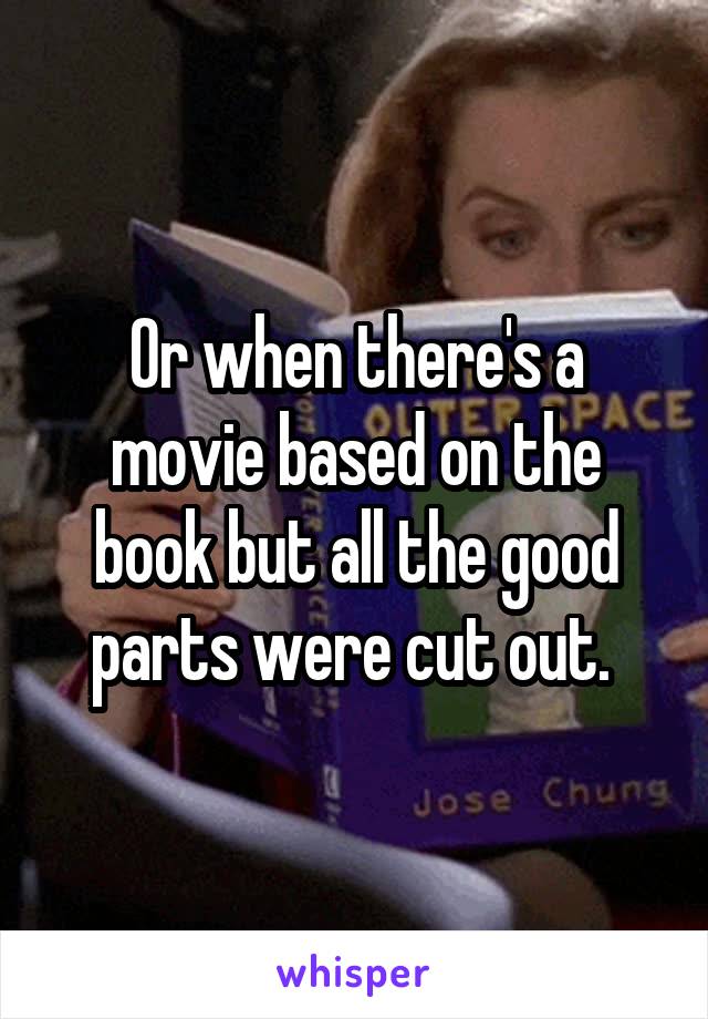 Or when there's a movie based on the book but all the good parts were cut out. 