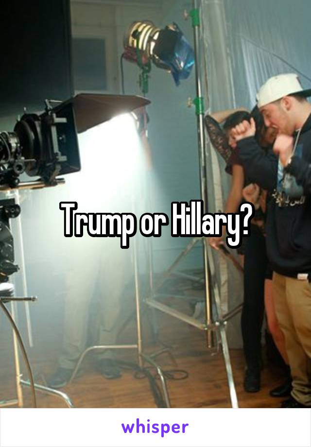 Trump or Hillary?