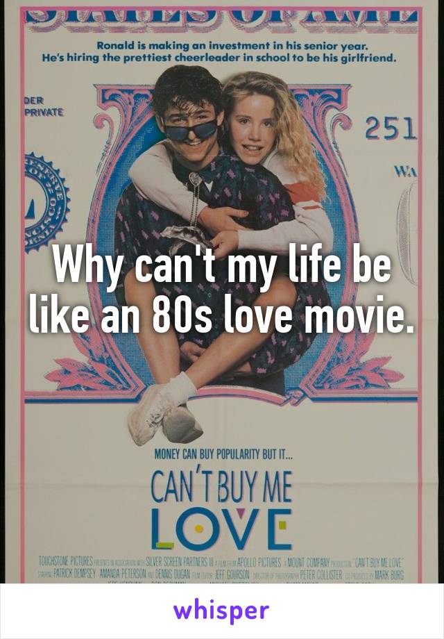 Why can't my life be like an 80s love movie. 