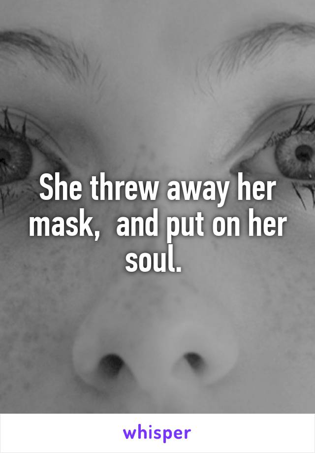 She threw away her mask,  and put on her soul. 