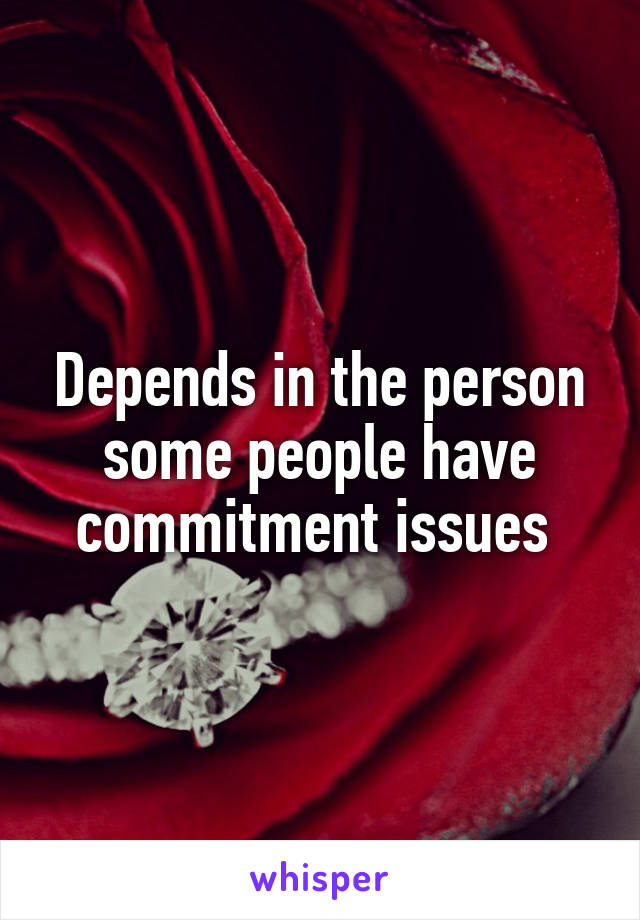 Depends in the person some people have commitment issues 