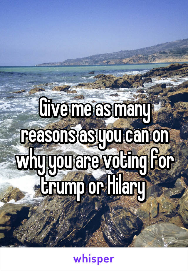 
Give me as many reasons as you can on why you are voting for trump or Hilary 