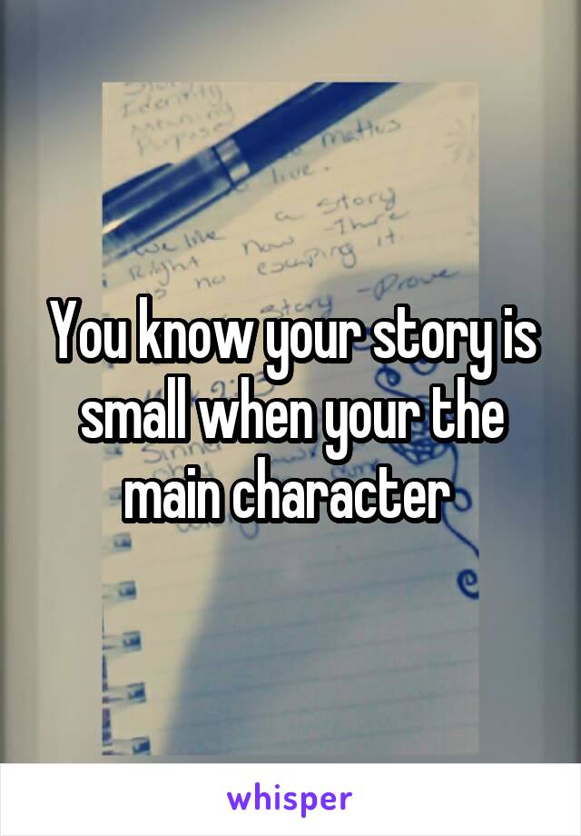 You know your story is small when your the main character 