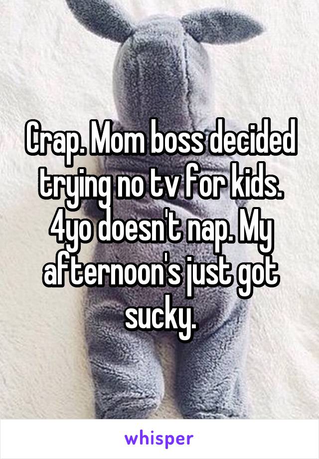 Crap. Mom boss decided trying no tv for kids. 4yo doesn't nap. My afternoon's just got sucky.