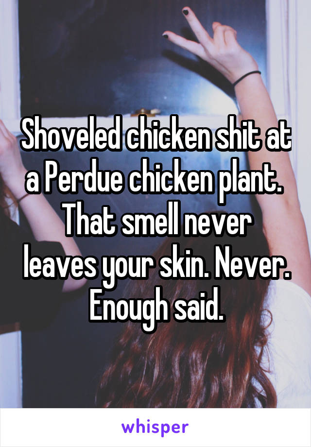 Shoveled chicken shit at a Perdue chicken plant. 
That smell never leaves your skin. Never.
Enough said.