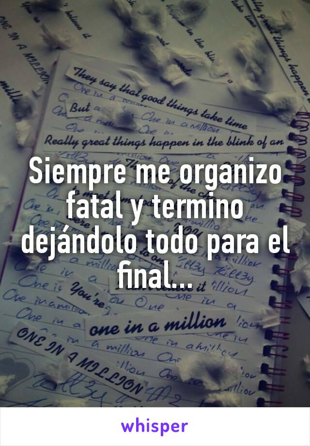 Siempre me organizo fatal y termino dejándolo todo para el final...