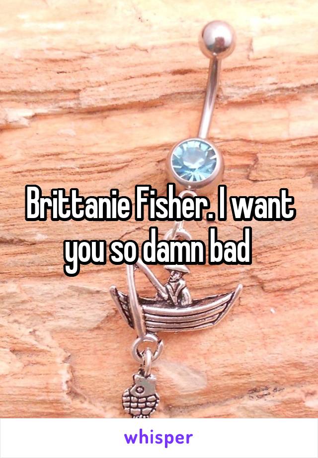 Brittanie Fisher. I want you so damn bad 