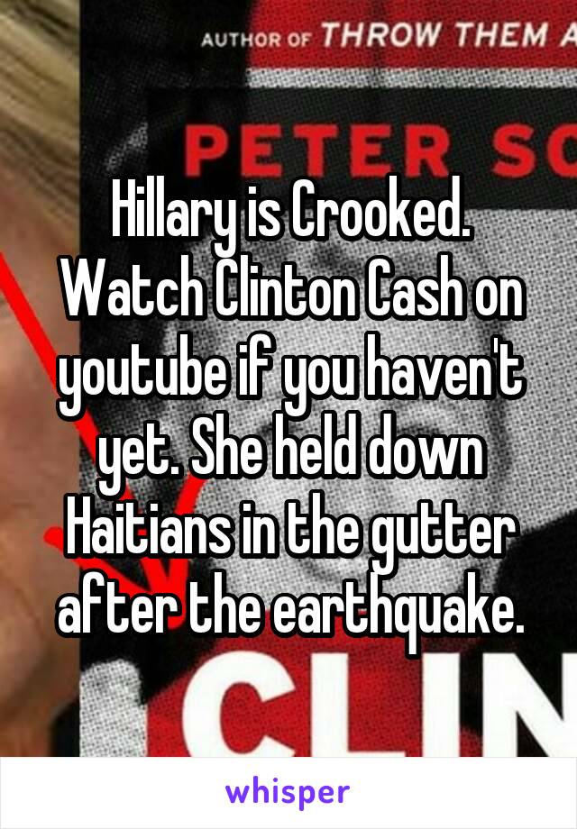 Hillary is Crooked. Watch Clinton Cash on youtube if you haven't yet. She held down Haitians in the gutter after the earthquake.