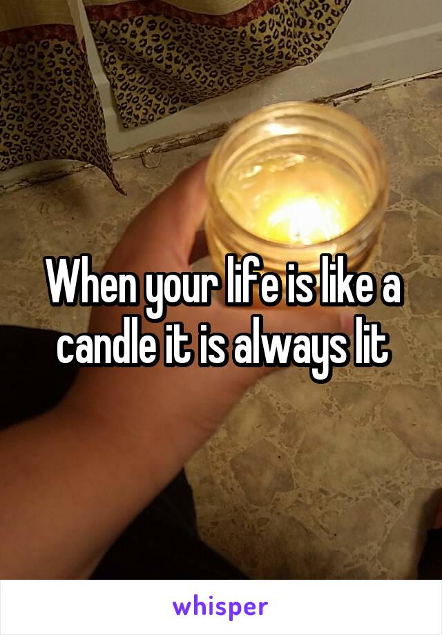 When your life is like a candle it is always lit