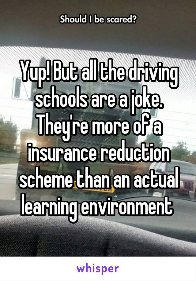 Yup! But all the driving schools are a joke. They're more of a insurance reduction scheme than an actual learning environment 