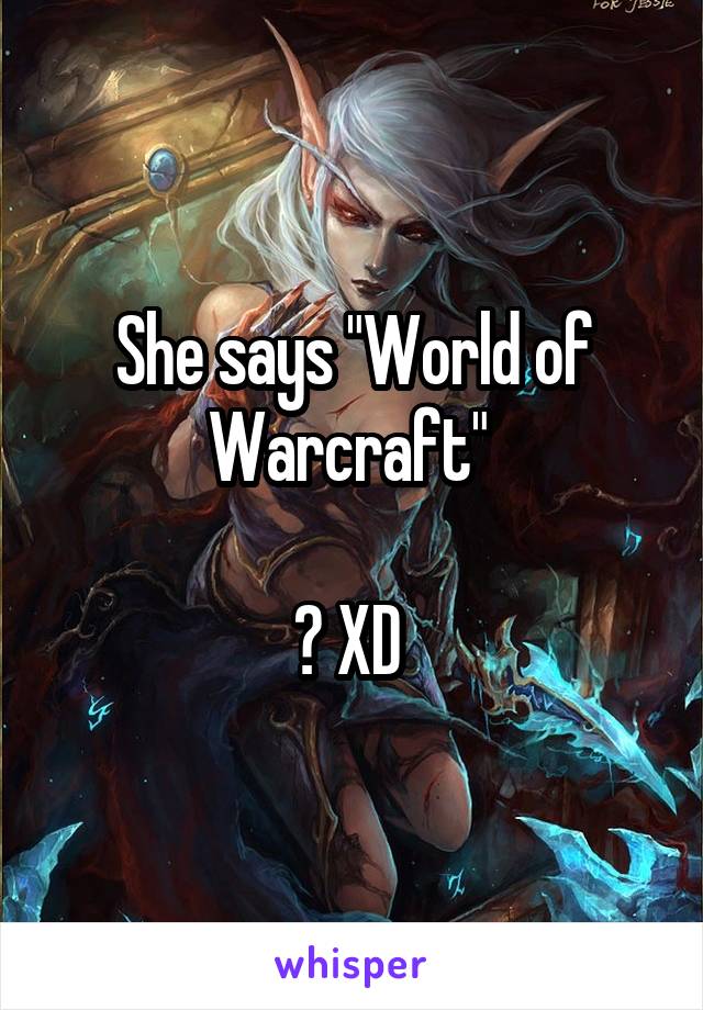 She says "World of Warcraft" 

? XD 