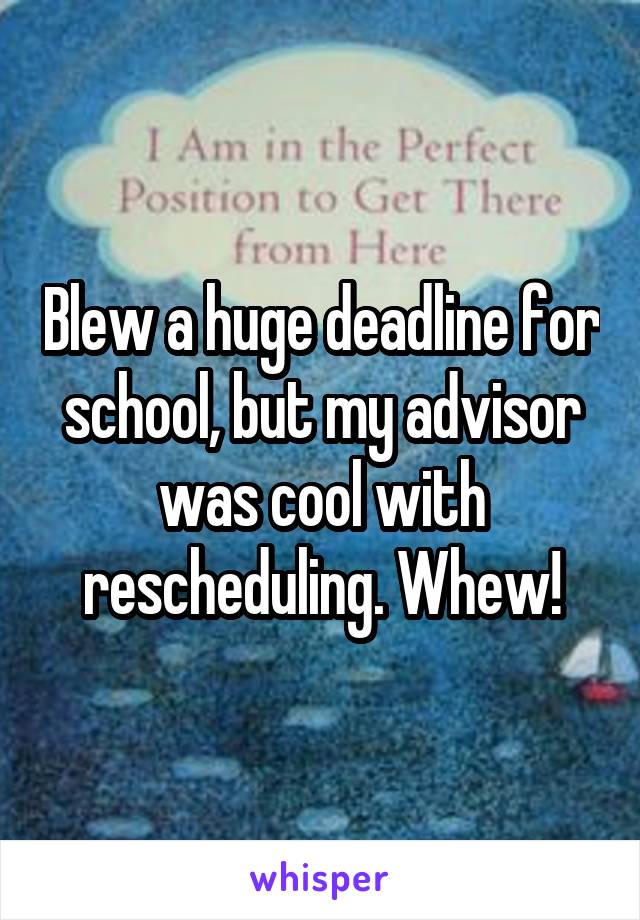 Blew a huge deadline for school, but my advisor was cool with rescheduling. Whew!