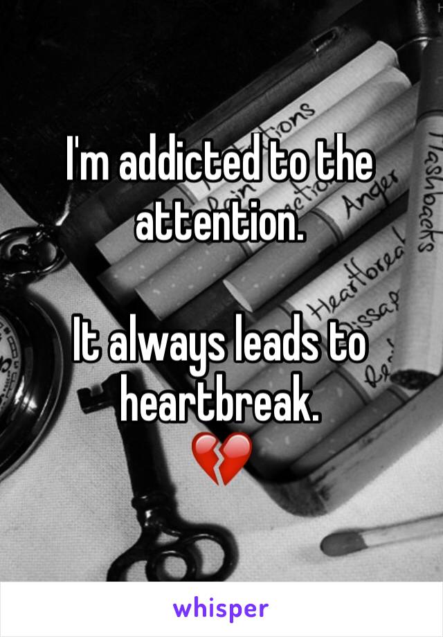 I'm addicted to the attention.

It always leads to heartbreak.
💔