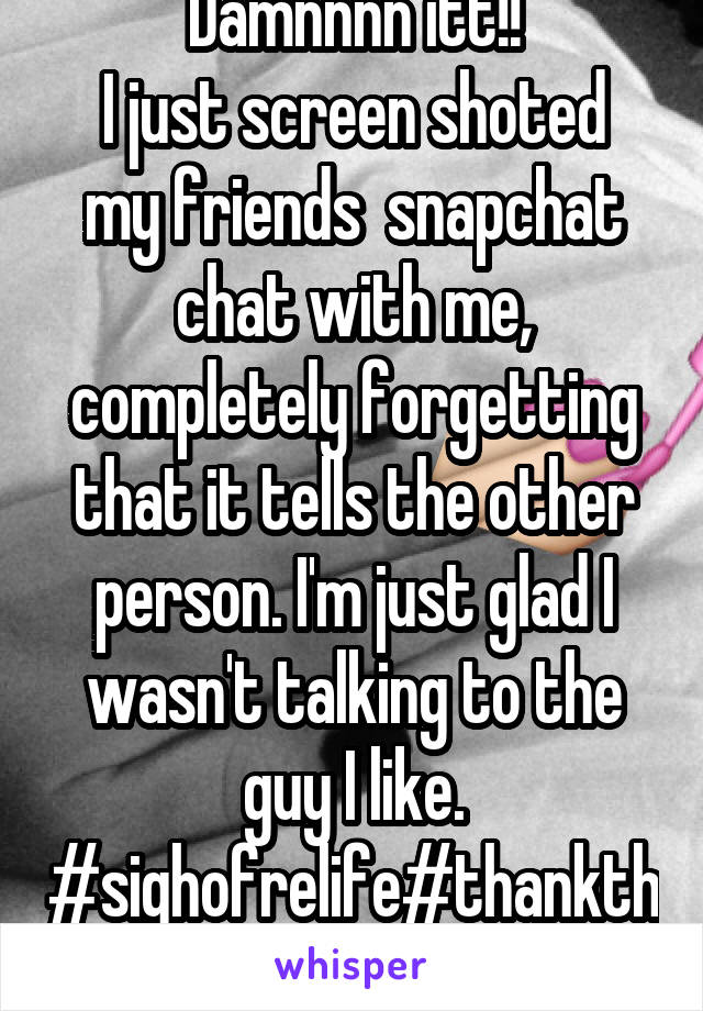 Damnnnn itt!!
I just screen shoted my friends  snapchat chat with me, completely forgetting that it tells the other person. I'm just glad I wasn't talking to the guy I like.
#sighofrelife#thankthelord