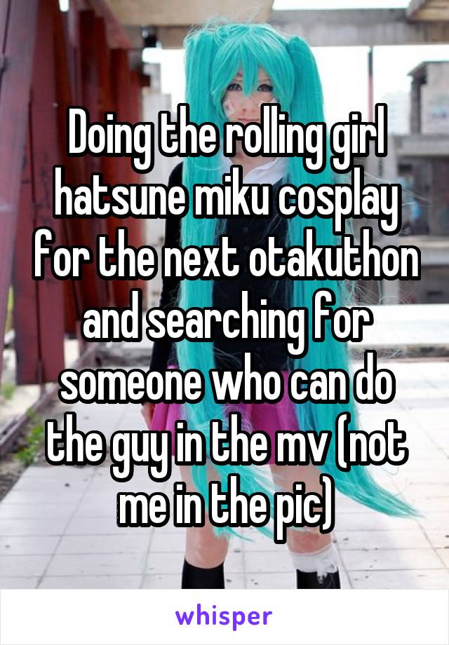 Doing the rolling girl hatsune miku cosplay for the next otakuthon and searching for someone who can do the guy in the mv (not me in the pic)