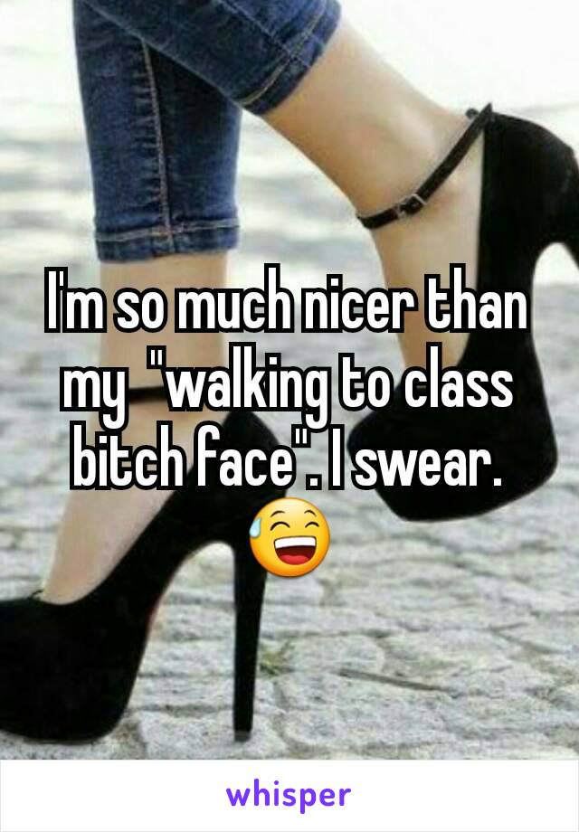 I'm so much nicer than my  "walking to class bitch face". I swear. 😅