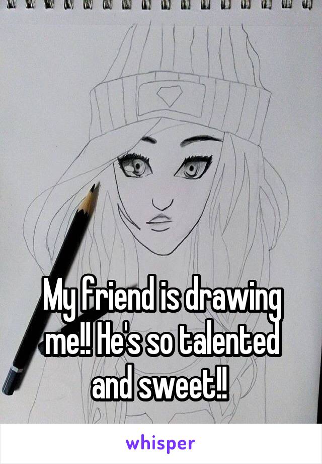 




My friend is drawing me!! He's so talented and sweet!! 