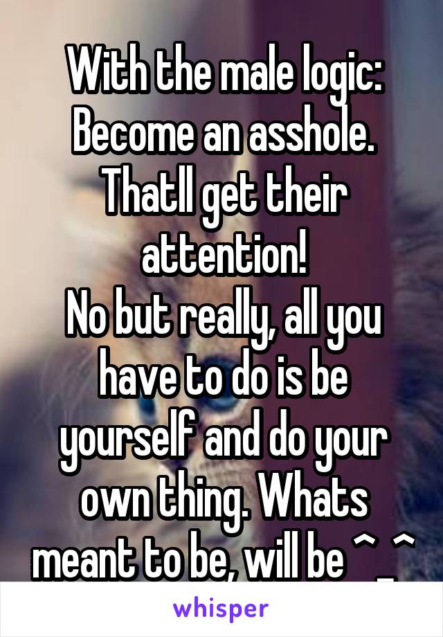 With the male logic: Become an asshole. Thatll get their attention!
No but really, all you have to do is be yourself and do your own thing. Whats meant to be, will be ^_^