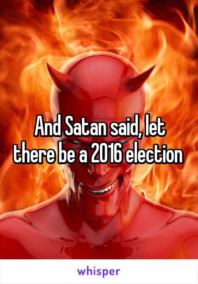 And Satan said, let there be a 2016 election 