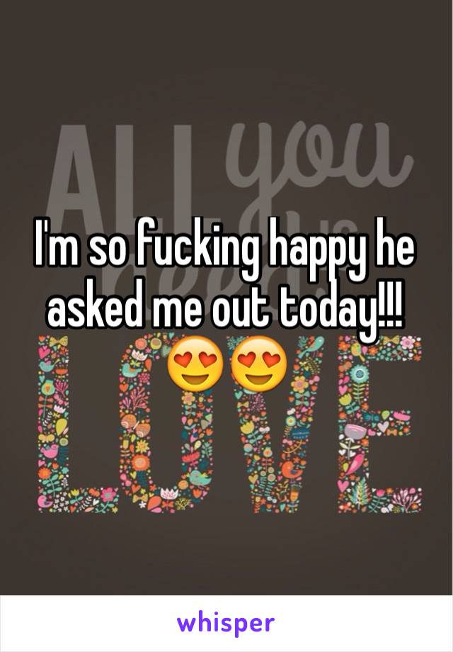 I'm so fucking happy he asked me out today!!!
😍😍