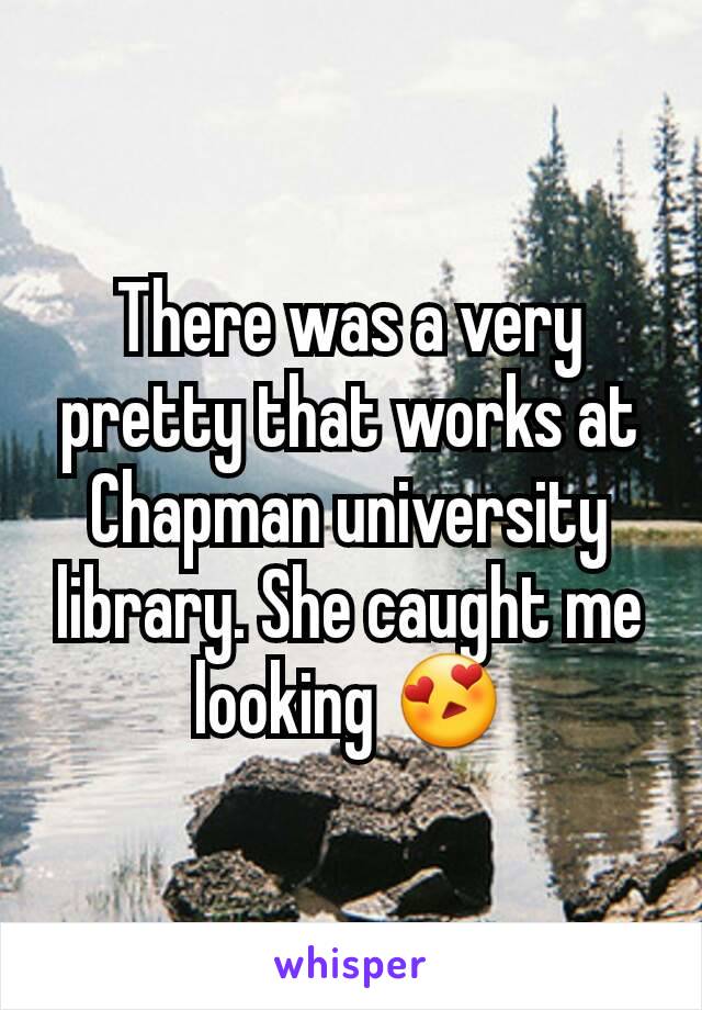 There was a very pretty that works at Chapman university library. She caught me looking 😍